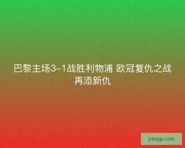 巴黎主场3-1战胜利物浦 欧冠复仇之战再添新仇